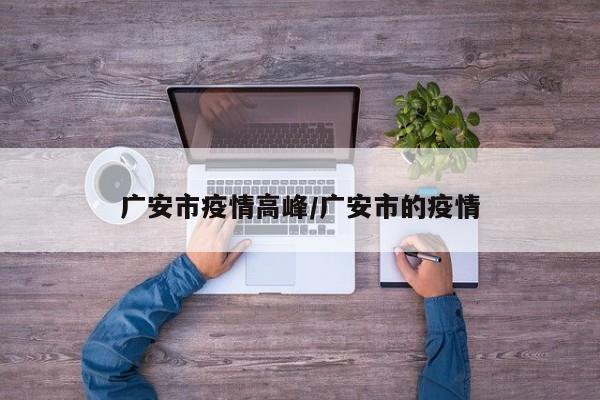 广安市疫情高峰/广安市的疫情