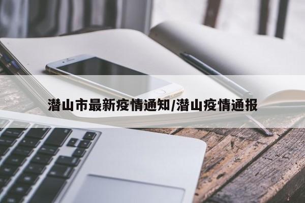 潜山市最新疫情通知/潜山疫情通报
