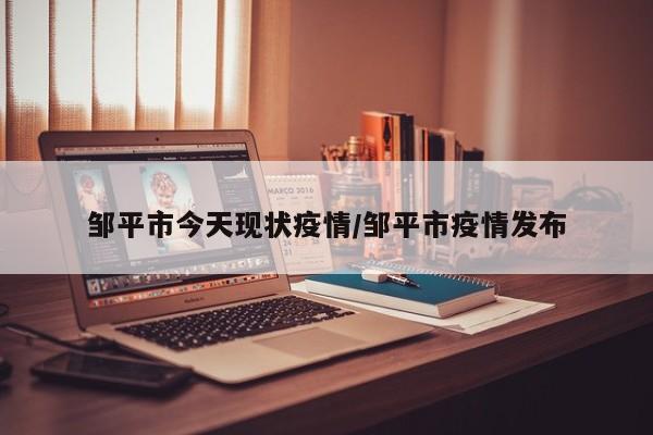 邹平市今天现状疫情/邹平市疫情发布