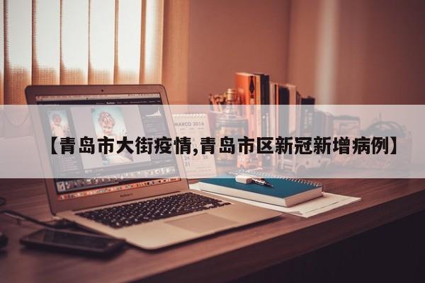 【青岛市大街疫情,青岛市区新冠新增病例】
