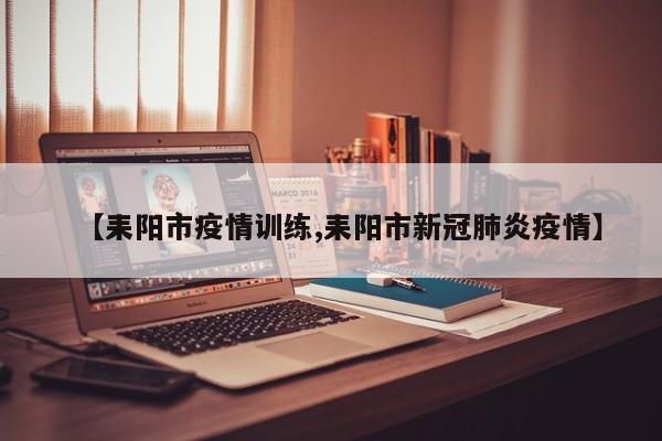 【耒阳市疫情训练,耒阳市新冠肺炎疫情】