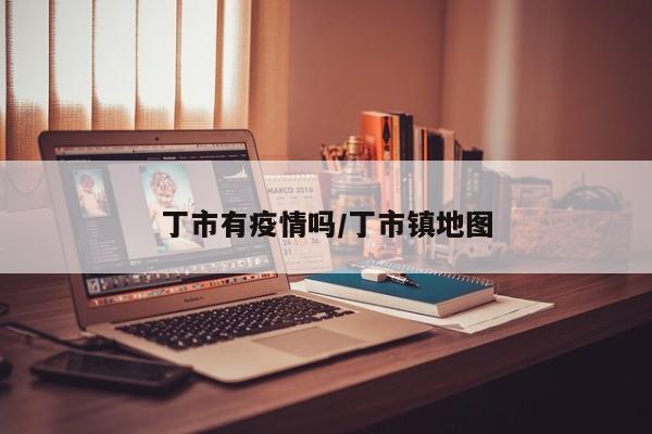 丁市有疫情吗/丁市镇地图