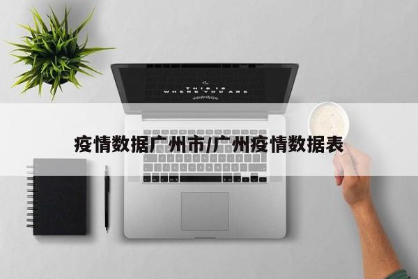 疫情数据广州市/广州疫情数据表