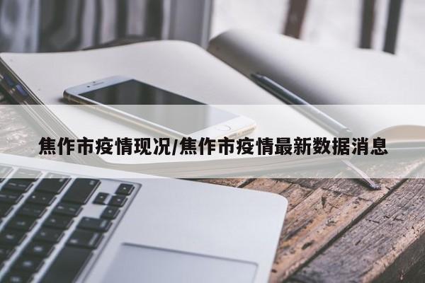 焦作市疫情现况/焦作市疫情最新数据消息