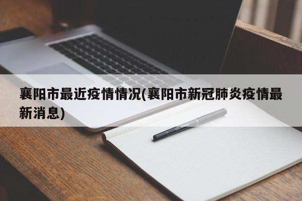 襄阳市最近疫情情况(襄阳市新冠肺炎疫情最新消息)