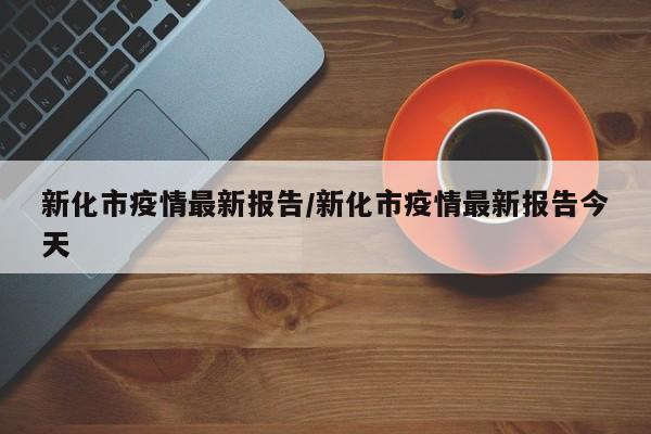 新化市疫情最新报告/新化市疫情最新报告今天