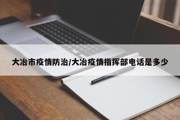 大冶市疫情防治/大冶疫情指挥部电话是多少