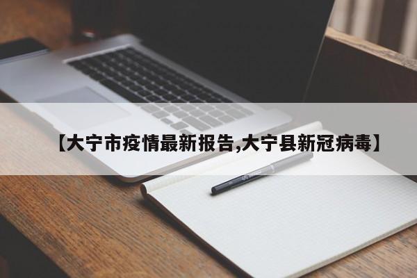 【大宁市疫情最新报告,大宁县新冠病毒】