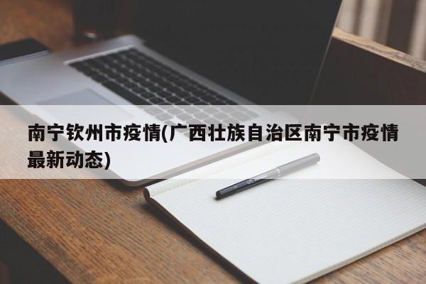南宁钦州市疫情(广西壮族自治区南宁市疫情最新动态)