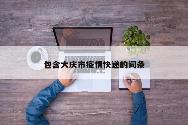 包含大庆市疫情快递的词条