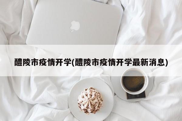 醴陵市疫情开学(醴陵市疫情开学最新消息)