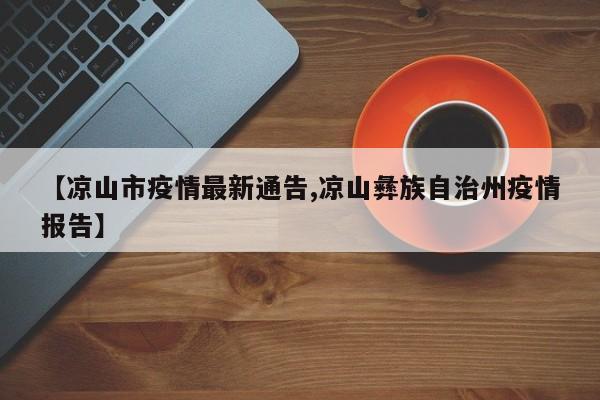 【凉山市疫情最新通告,凉山彝族自治州疫情报告】