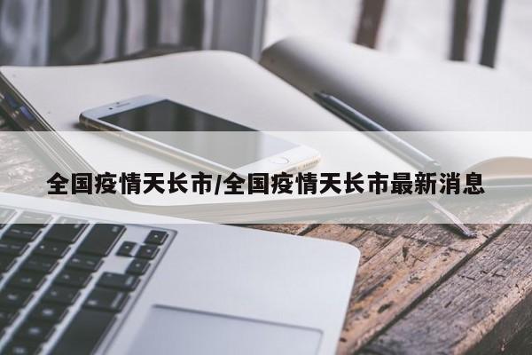 全国疫情天长市/全国疫情天长市最新消息