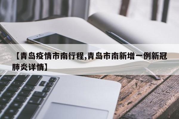 【青岛疫情市南行程,青岛市南新增一例新冠肺炎详情】