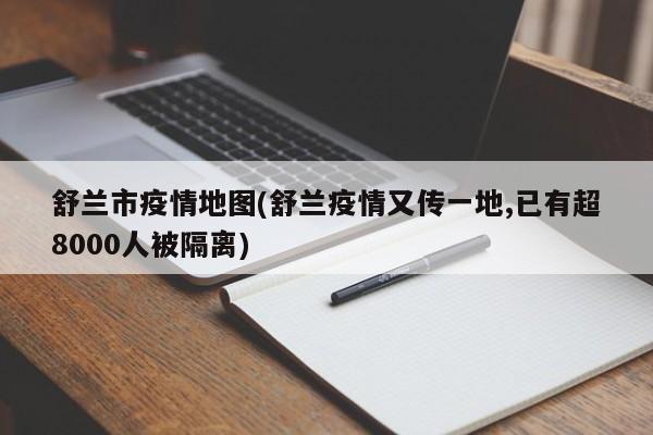 舒兰市疫情地图(舒兰疫情又传一地,已有超8000人被隔离)
