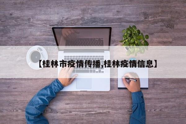 【桂林市疫情传播,桂林疫情信息】