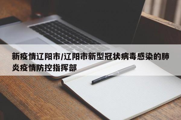 新疫情辽阳市/辽阳市新型冠状病毒感染的肺炎疫情防控指挥部