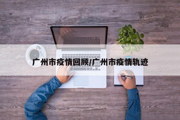 广州市疫情回顾/广州市疫情轨迹