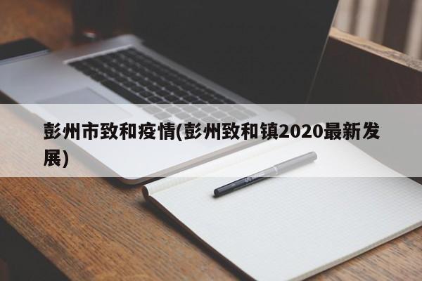 彭州市致和疫情(彭州致和镇2020最新发展)