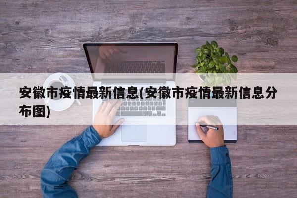 安徽市疫情最新信息(安徽市疫情最新信息分布图)
