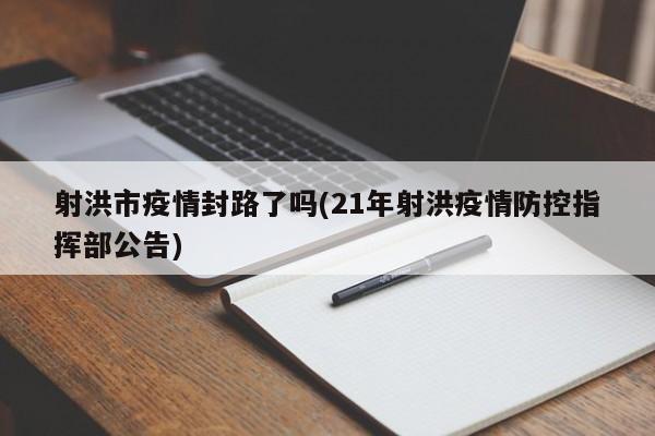 射洪市疫情封路了吗(21年射洪疫情防控指挥部公告)
