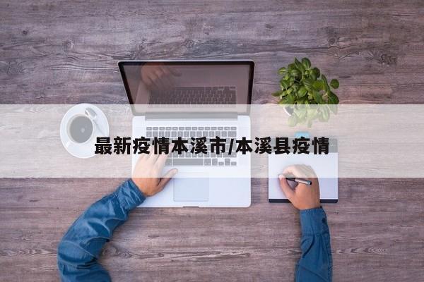 最新疫情本溪市/本溪县疫情