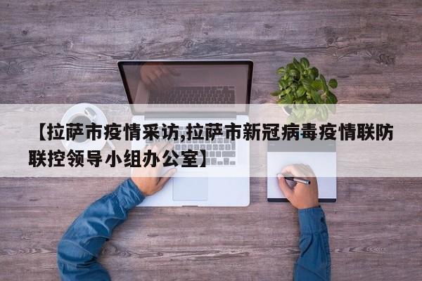 【拉萨市疫情采访,拉萨市新冠病毒疫情联防联控领导小组办公室】