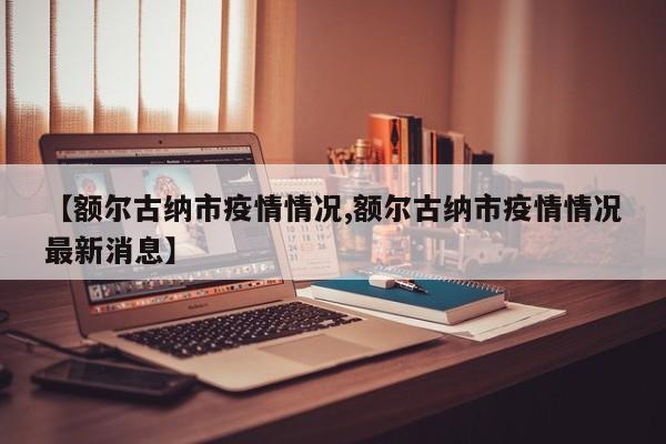 【额尔古纳市疫情情况,额尔古纳市疫情情况最新消息】