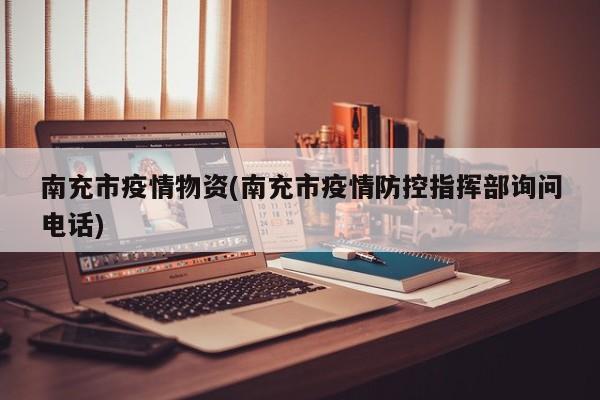 南充市疫情物资(南充市疫情防控指挥部询问电话)
