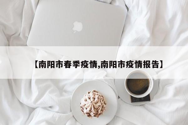 【南阳市春季疫情,南阳市疫情报告】