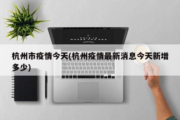 杭州市疫情今天(杭州疫情最新消息今天新增多少)
