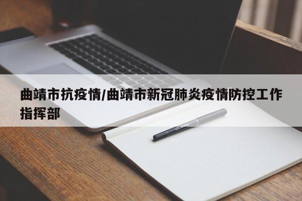 曲靖市抗疫情/曲靖市新冠肺炎疫情防控工作指挥部