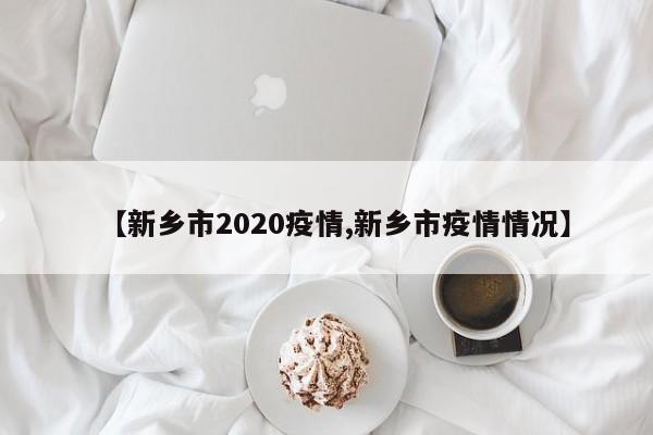 【新乡市2020疫情,新乡市疫情情况】
