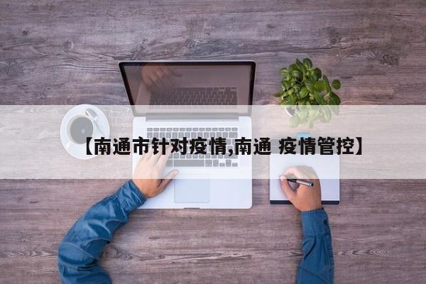 【南通市针对疫情,南通 疫情管控】