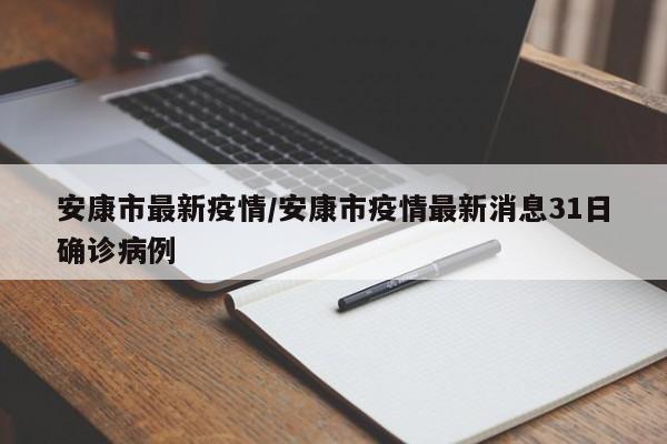 安康市最新疫情/安康市疫情最新消息31日确诊病例