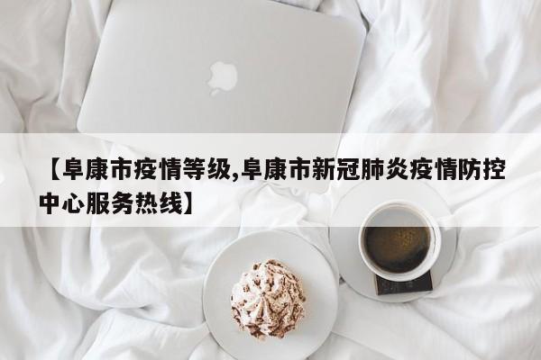 【阜康市疫情等级,阜康市新冠肺炎疫情防控中心服务热线】