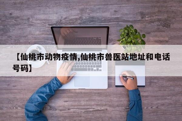 【仙桃市动物疫情,仙桃市兽医站地址和电话号码】
