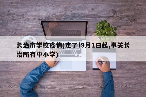长治市学校疫情(定了!9月1日起,事关长治所有中小学)