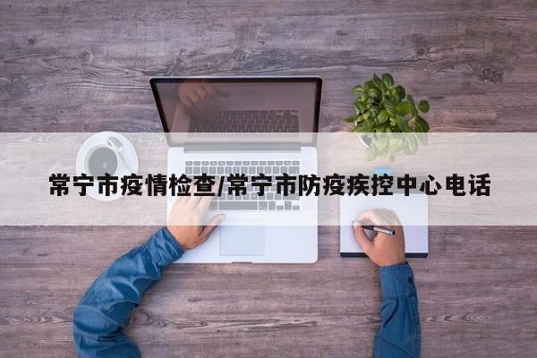 常宁市疫情检查/常宁市防疫疾控中心电话