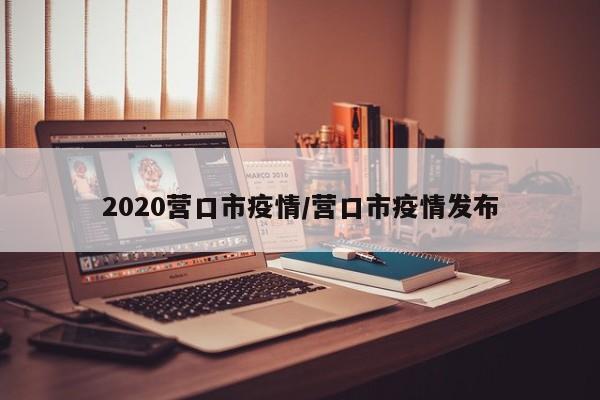2020营口市疫情/营口市疫情发布