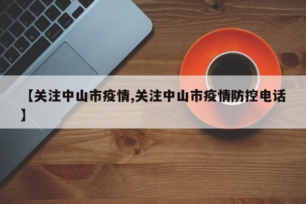 【关注中山市疫情,关注中山市疫情防控电话】