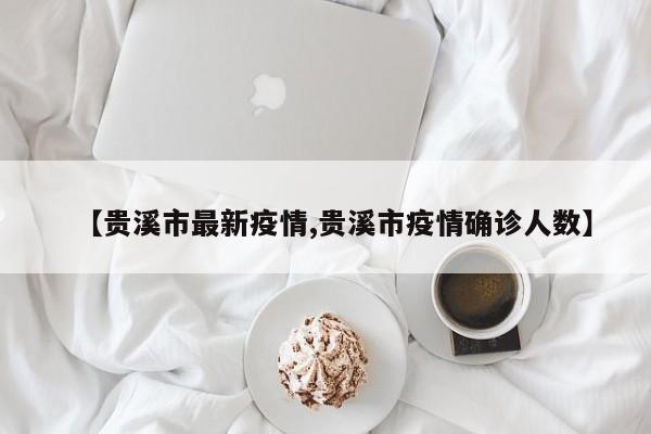 【贵溪市最新疫情,贵溪市疫情确诊人数】