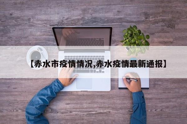 【赤水市疫情情况,赤水疫情最新通报】