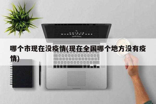 哪个市现在没疫情(现在全国哪个地方没有疫情)